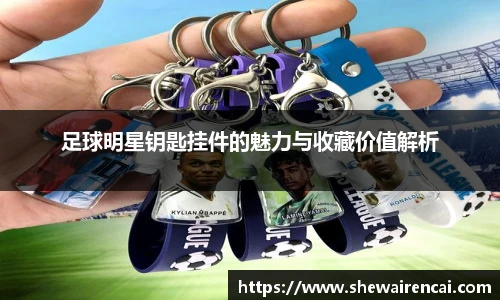 足球明星钥匙挂件的魅力与收藏价值解析
